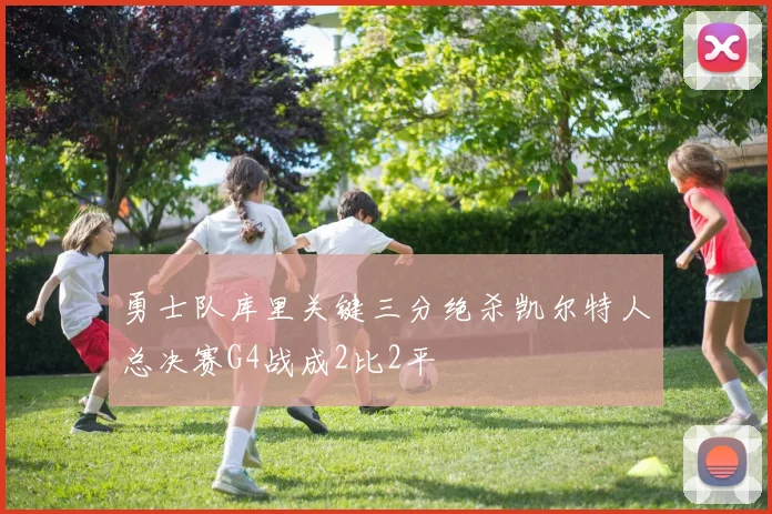 勇士队库里关键三分绝杀凯尔特人总决赛G4战成2比2平