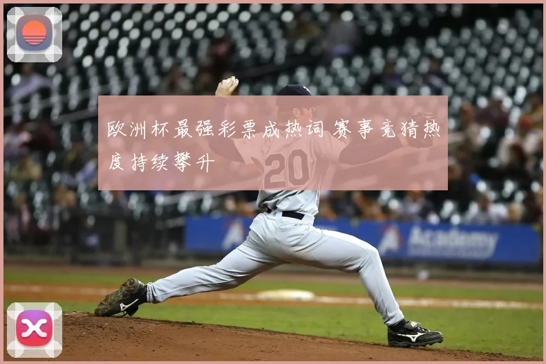 欧洲杯最强彩票成热词 赛事竞猜热度持续攀升