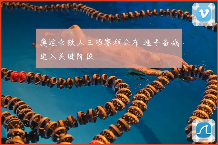 奥运会铁人三项赛程公布 选手备战进入关键阶段