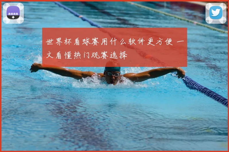 世界杯看球赛用什么软件更方便 一文看懂热门观赛选择