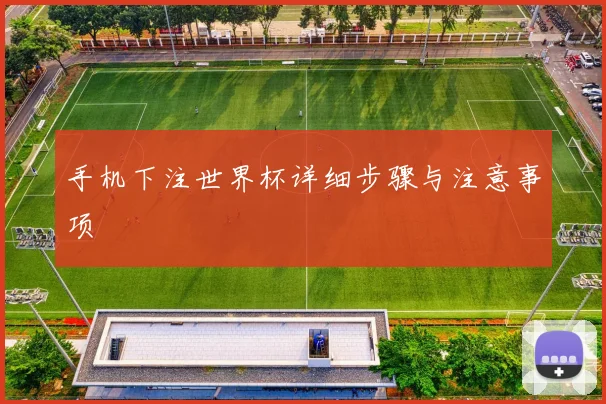 手机下注世界杯详细步骤与注意事项