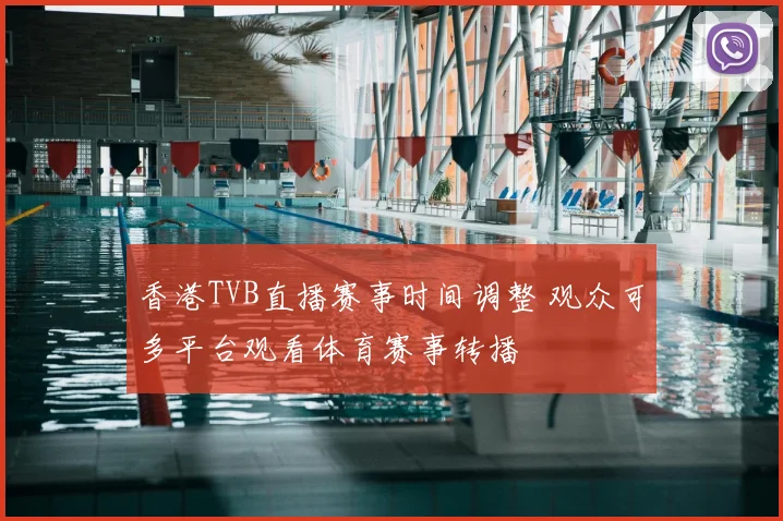 香港TVB直播赛事时间调整 观众可多平台观看体育赛事转播