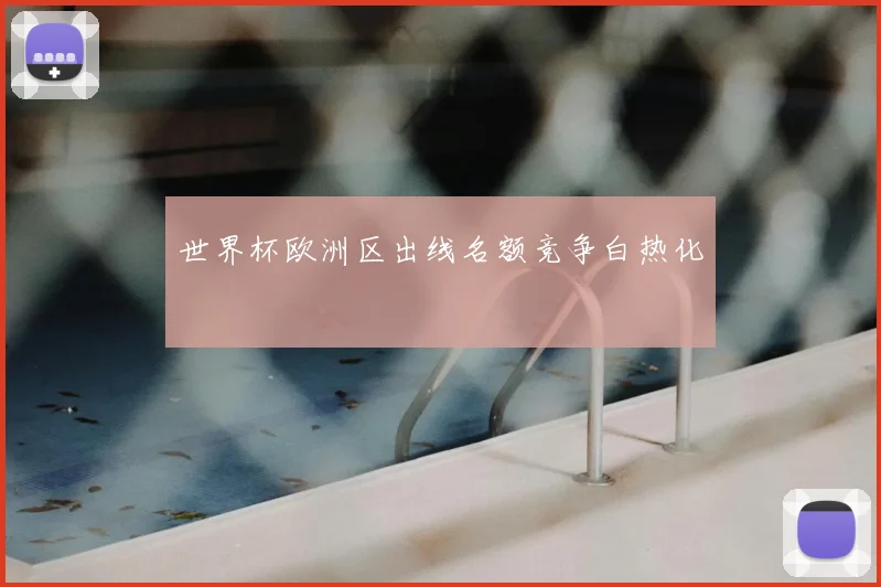 世界杯欧洲区出线名额竞争白热化