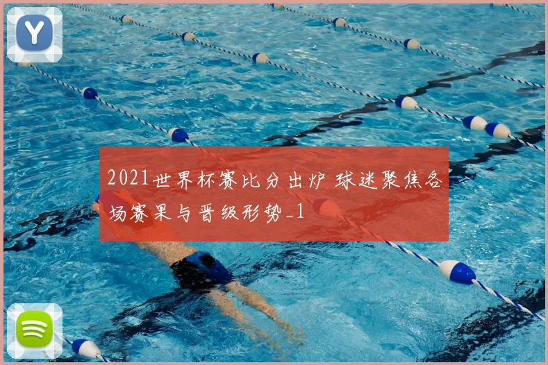 2021世界杯赛比分出炉 球迷聚焦各场赛果与晋级形势_1