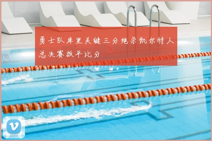 勇士队库里关键三分绝杀凯尔特人总决赛扳平比分