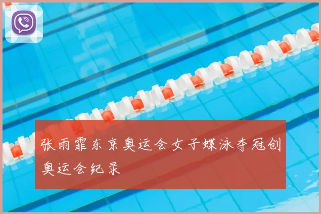 张雨霏东京奥运会女子蝶泳夺冠创奥运会纪录
