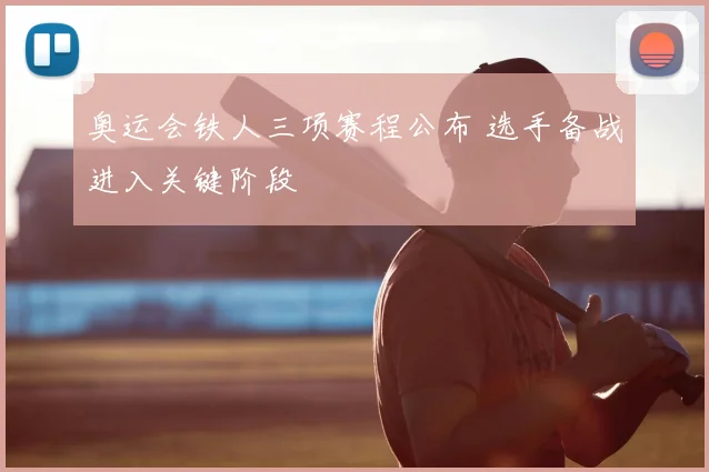 奥运会铁人三项赛程公布 选手备战进入关键阶段